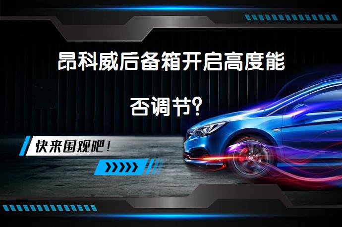 昂科威后备箱开启高度能否调节？_58汽车