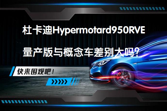 杜卡迪Hypermotard950RVE量产版与概念车差别大吗？_58汽车