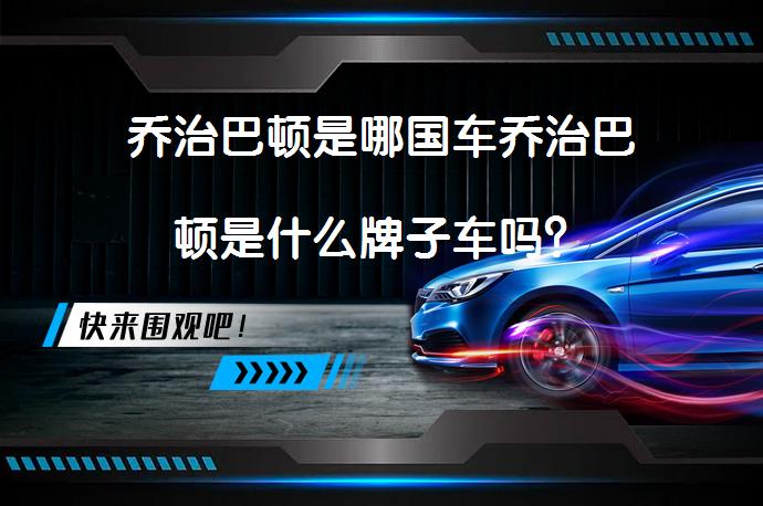 乔治巴顿是哪国车乔治巴顿是什么牌子车吗？_58汽车