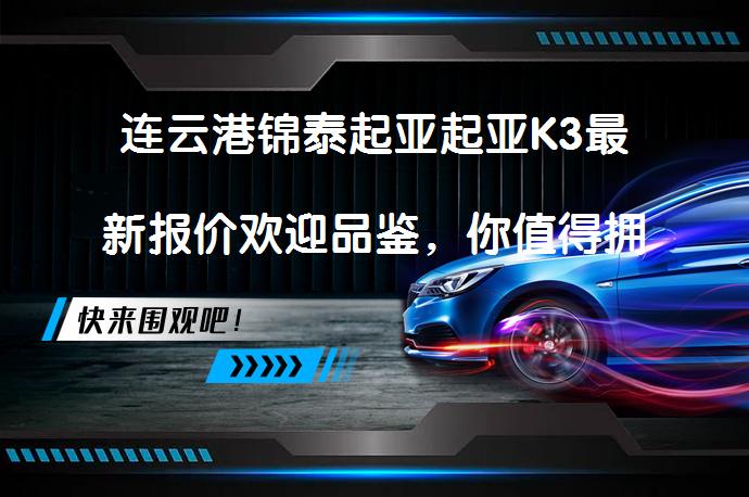 连云港锦泰起亚起亚K3最新报价欢迎品鉴，你值得拥有吗？_58汽车