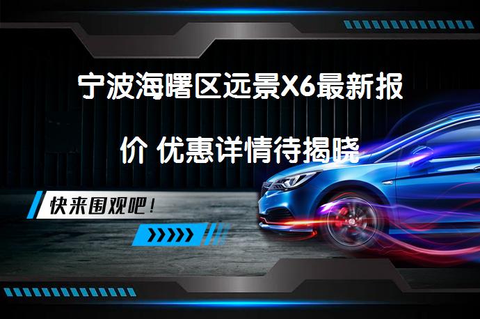 宁波海曙区远景X6最新报价 优惠详情待揭晓_58汽车