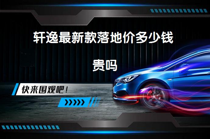 轩逸最新款落地价多少钱 贵吗_58汽车