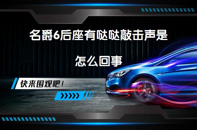 名爵6后座有哒哒敲击声是怎么回事_58汽车