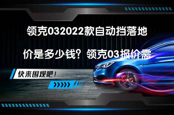 领克032022款自动挡落地价是多少钱？领克03报价需要多少？_58汽车