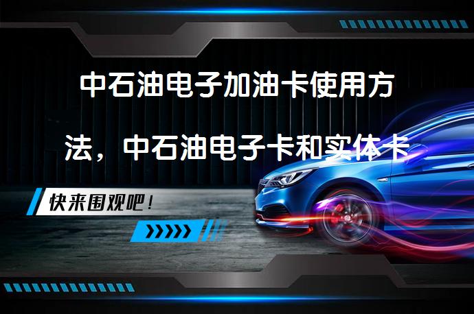 中石油电子加油卡使用方法，中石油电子卡和实体卡区别是什么？_58汽车