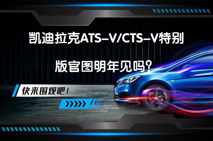 凯迪拉克ATS-V/CTS-V特别版官图明年见吗？_58汽车