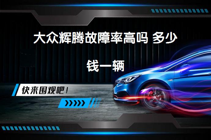大众辉腾故障率高吗 多少钱一辆_58汽车
