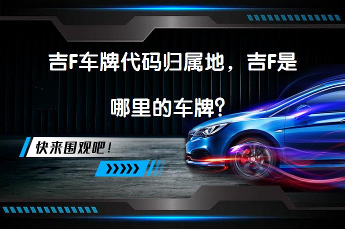 吉F车牌代码归属地，吉F是哪里的车牌？_58汽车