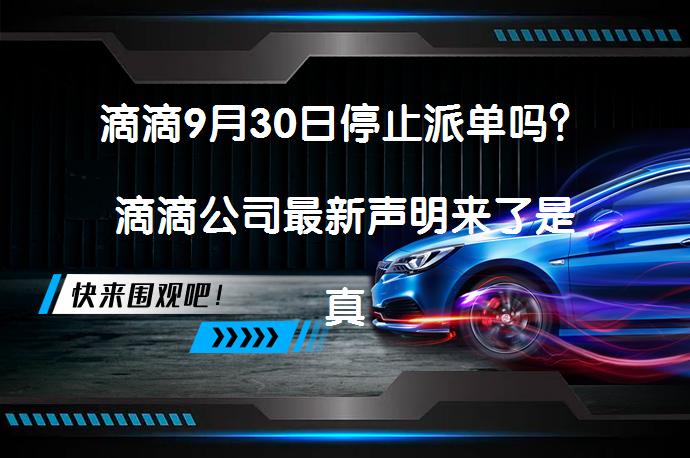 滴滴9月30日停止派单吗？滴滴公司最新声明来了是真的吗？_58汽车