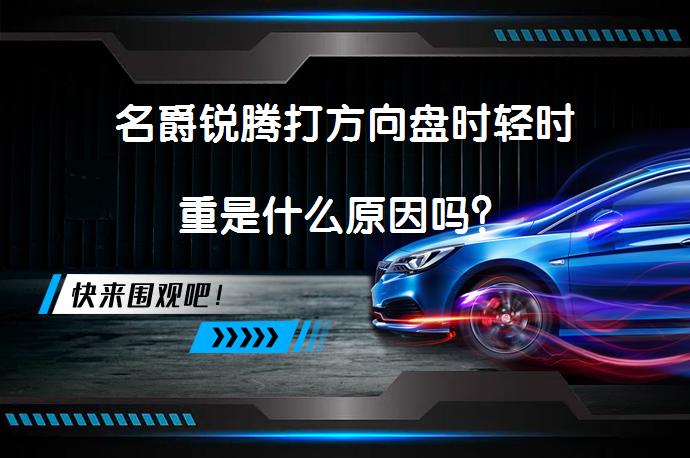 名爵锐腾打方向盘时轻时重是什么原因吗？_58汽车