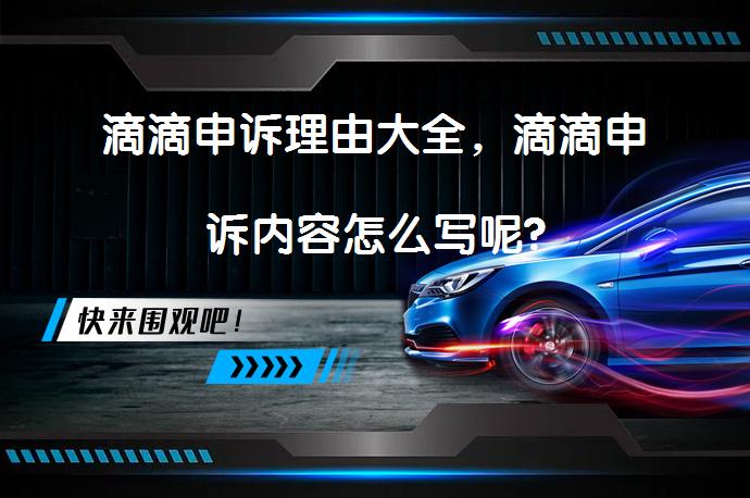 滴滴申诉理由大全，滴滴申诉内容怎么写呢?_58汽车