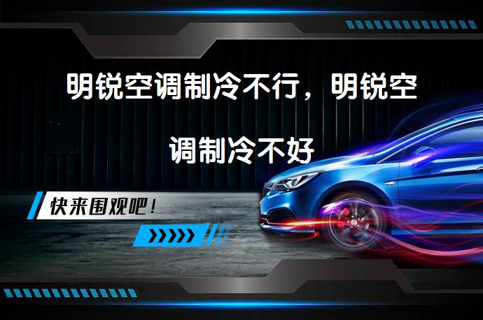 明锐空调制冷不行，明锐空调制冷不好_58汽车