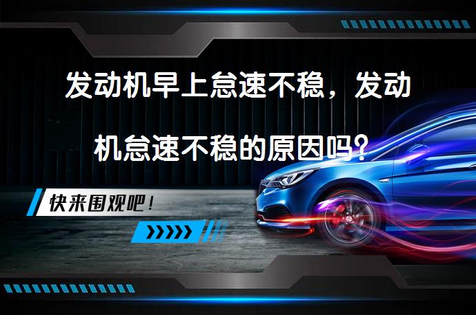 发动机早上怠速不稳，发动机怠速不稳的原因吗？_58汽车