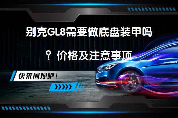 别克GL8需要做底盘装甲吗？价格及注意事项_58汽车