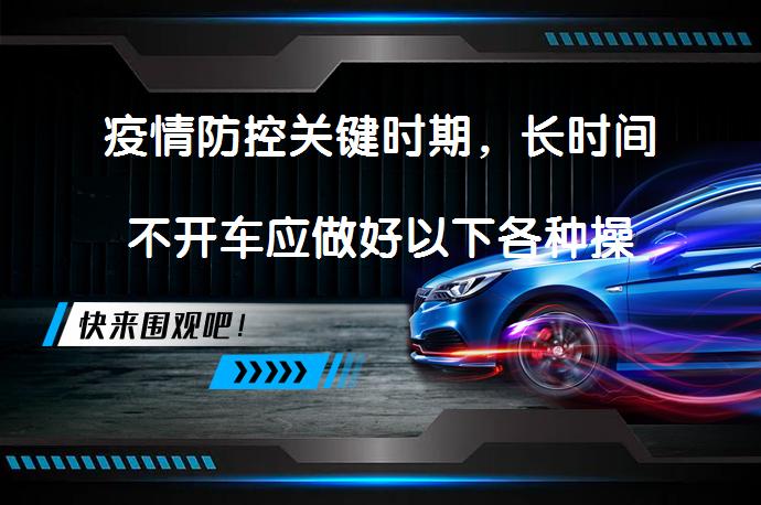 疫情防控关键时期，长时间不开车应做好以下各种操作_58汽车