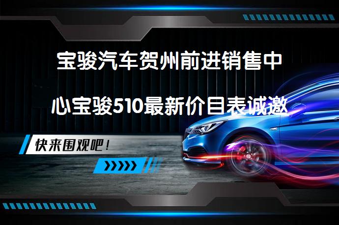 宝骏汽车贺州前进销售中心宝骏510最新价目表诚邀体验吗？_58汽车