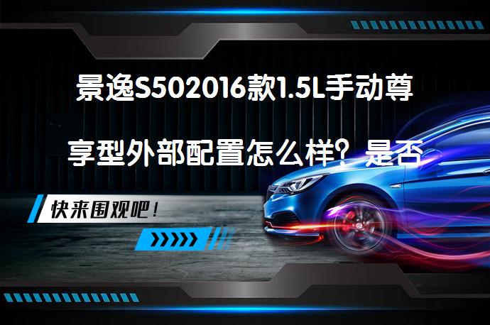 景逸S502016款1.5L手动尊享型外部配置怎么样？是否值得购买？_58汽车