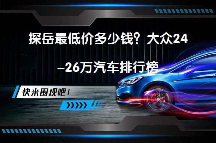 探岳最低价多少钱？大众24-26万汽车排行榜_58汽车