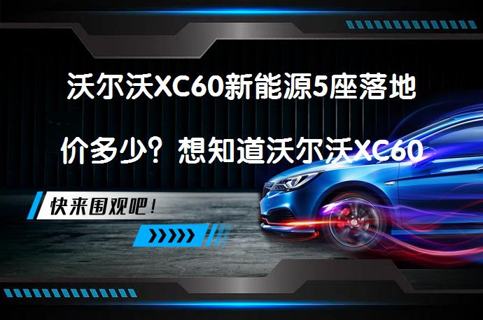 沃尔沃XC60新能源5座落地价多少？想知道沃尔沃XC60新能源报价吗？_58汽车