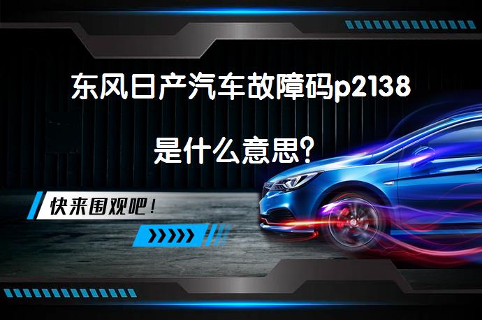 东风日产汽车故障码p2138是什么意思？_58汽车