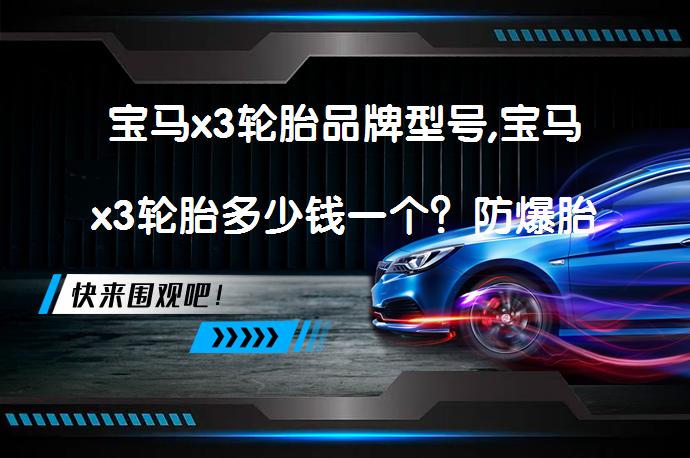 宝马x3轮胎品牌型号,宝马x3轮胎多少钱一个？防爆胎优缺点及保养方法_58汽车