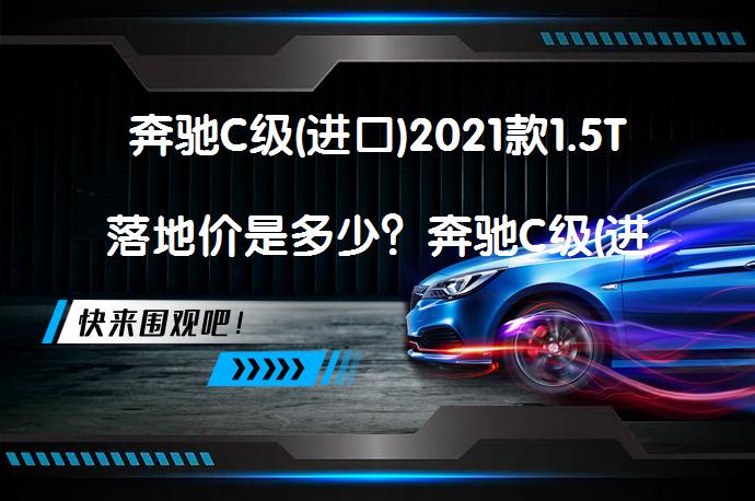 奔驰C级(进口)2021款1.5T落地价是多少？奔驰C级(进口)2021款C200轿跑车落地价解析_58汽车