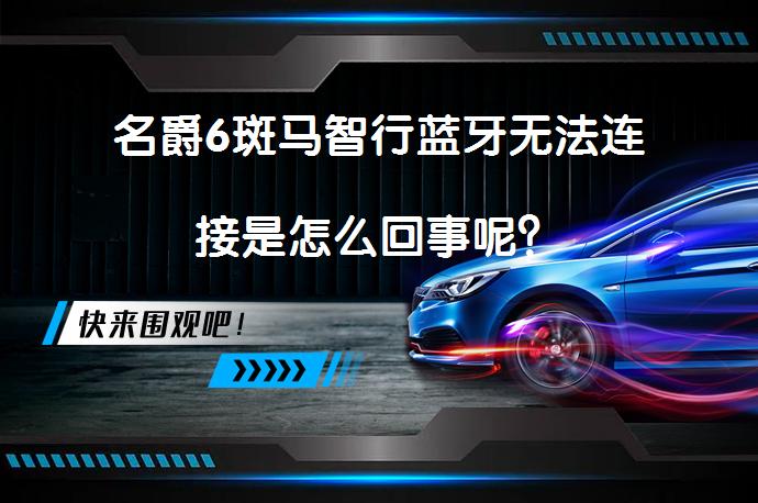 名爵6斑马智行蓝牙无法连接是怎么回事呢？_58汽车