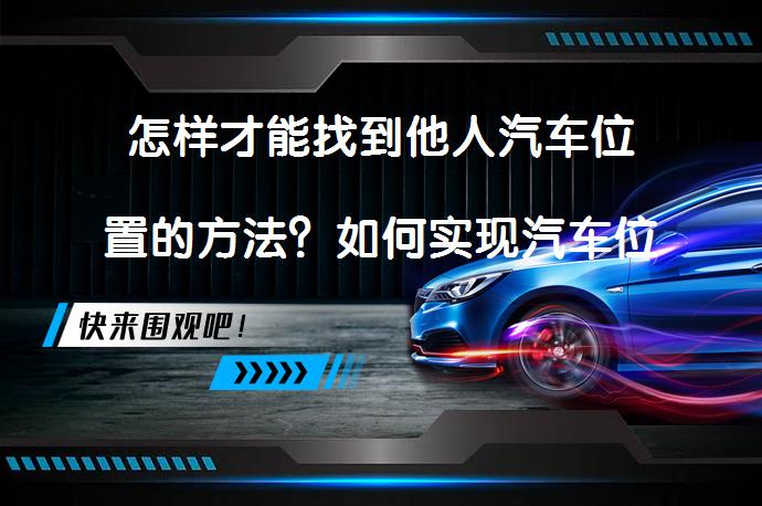 怎样才能找到他人汽车位置的方法？如何实现汽车位置的实时追踪？_58汽车