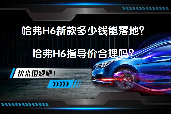 哈弗H6新款多少钱能落地？哈弗H6指导价合理吗？_58汽车