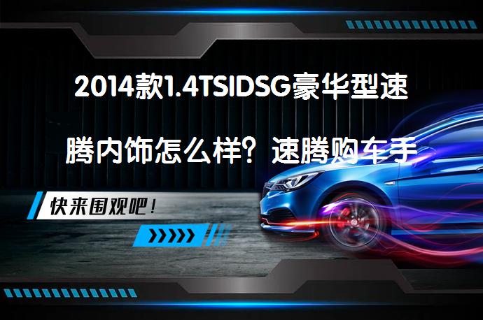 2014款1.4TSIDSG豪华型速腾内饰怎么样？速腾购车手册_58汽车