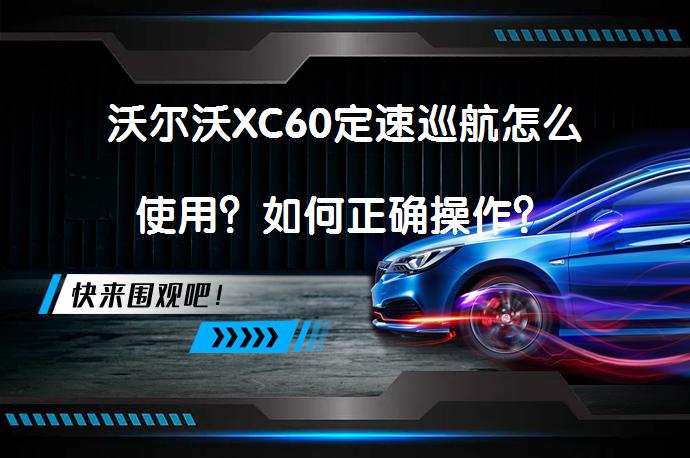 沃尔沃XC60定速巡航怎么使用？如何正确操作？_58汽车