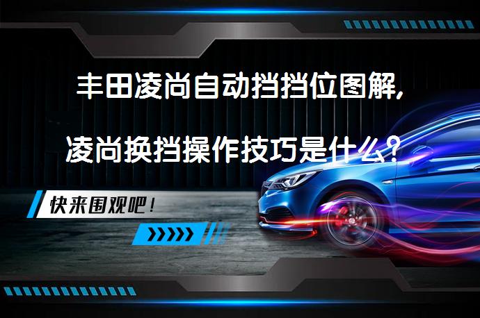 丰田凌尚自动挡挡位图解,凌尚换挡操作技巧是什么？_58汽车