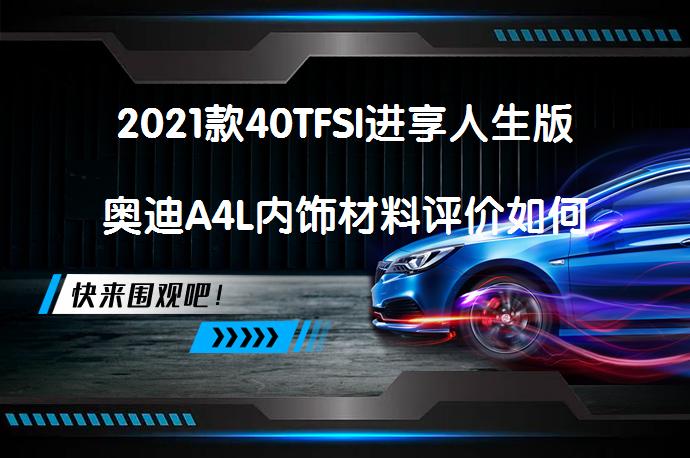 2021款40TFSI进享人生版奥迪A4L内饰材料评价如何_58汽车