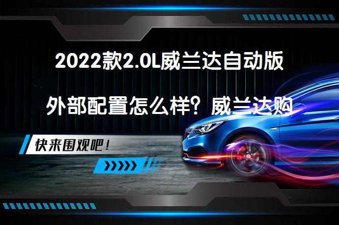 2022款2.0L威兰达自动版外部配置怎么样？威兰达购车手册_58汽车