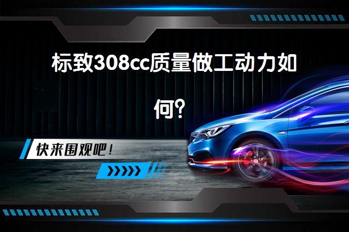 标致308cc质量做工动力如何？_58汽车