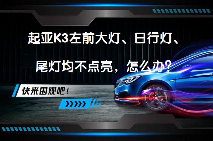 起亚K3左前大灯、日行灯、尾灯均不点亮，怎么办？_58汽车