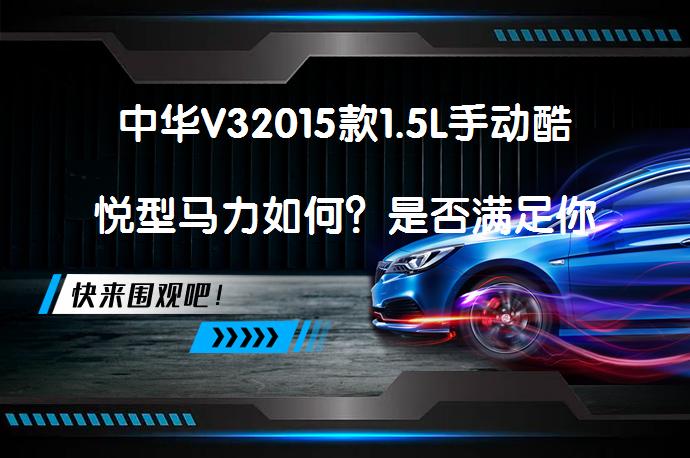 中华V32015款1.5L手动酷悦型马力如何？是否满足你的需求？_58汽车