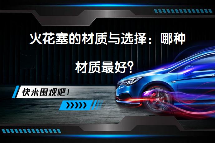 火花塞的材质与选择：哪种材质最好？_58汽车