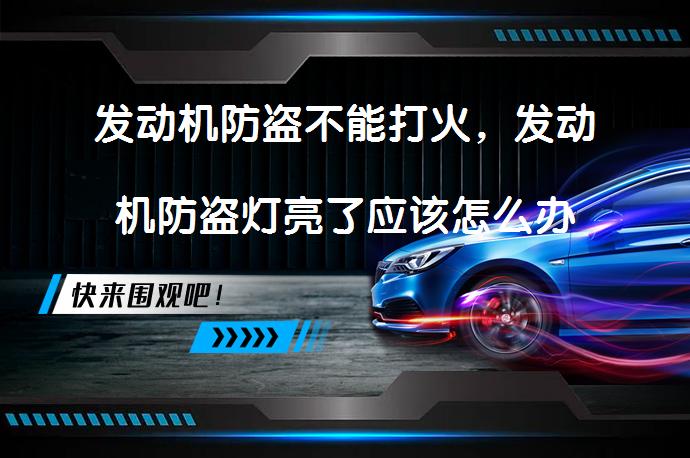 发动机防盗不能打火，发动机防盗灯亮了应该怎么办如何解决_58汽车