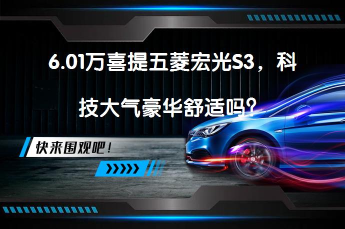 6.01万喜提五菱宏光S3，科技大气豪华舒适吗？_58汽车