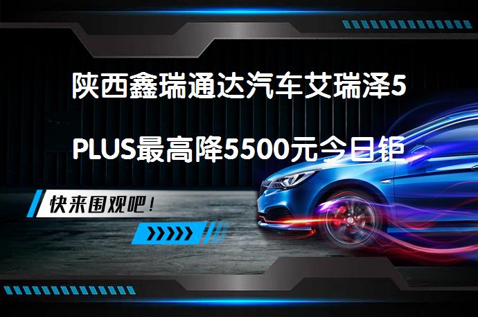 陕西鑫瑞通达汽车艾瑞泽5PLUS最高降5500元今日钜惠吗？_58汽车