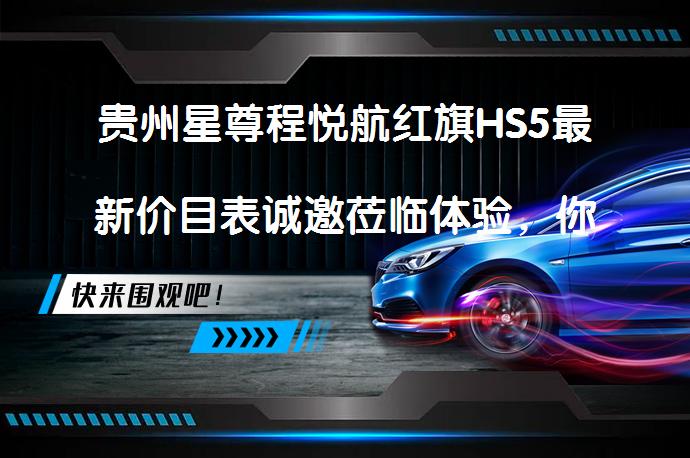 贵州星尊程悦航红旗HS5最新价目表诚邀莅临体验，你还在等什么？_58汽车