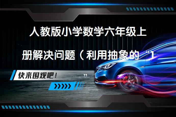 人教版小学数学六年级上册解决问题（利用抽象的“1”解决实际问题）公开课优质课课件教案视频？_58汽车