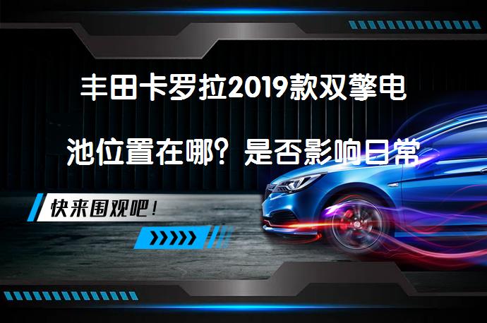 丰田卡罗拉2019款双擎电池位置在哪？是否影响日常使用？_58汽车
