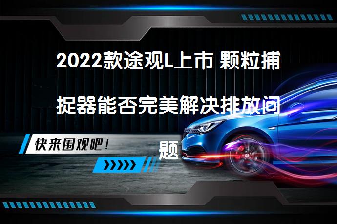 2022款途观L上市 颗粒捕捉器能否完美解决排放问题_58汽车