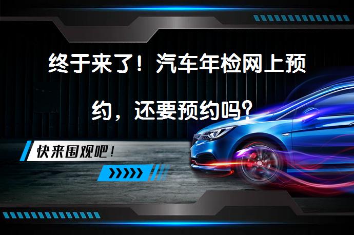 终于来了！汽车年检网上预约，还要预约吗？_58汽车
