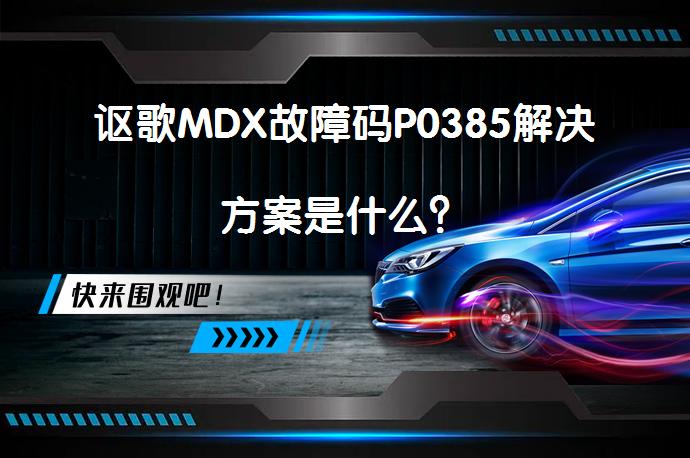讴歌MDX故障码P0385解决方案是什么？_58汽车