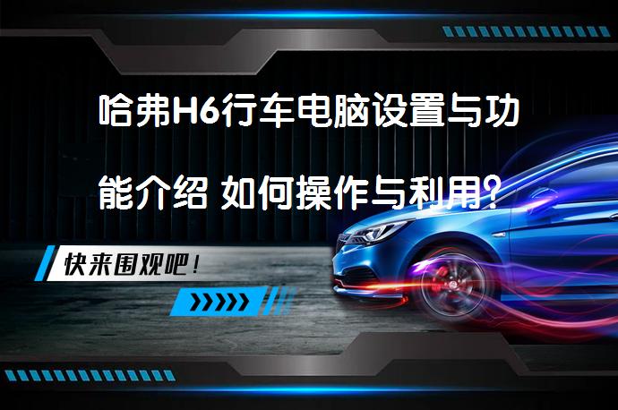 哈弗H6行车电脑设置与功能介绍 如何操作与利用？_58汽车