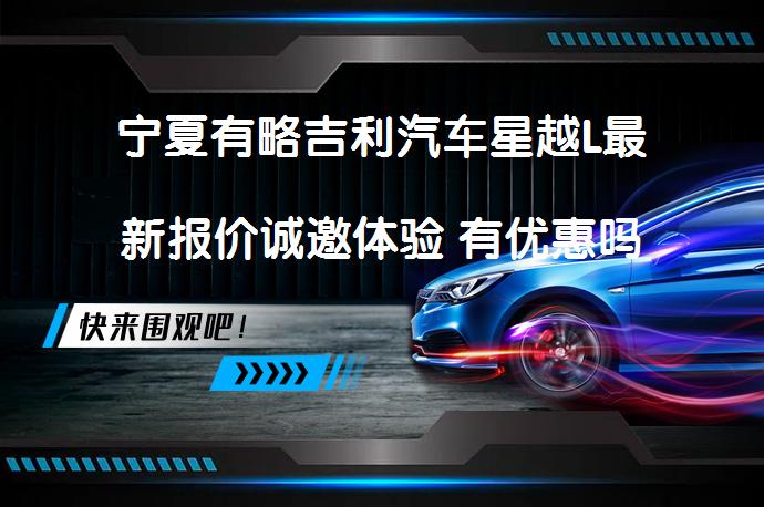 宁夏有略吉利汽车星越L最新报价诚邀体验 有优惠吗_58汽车