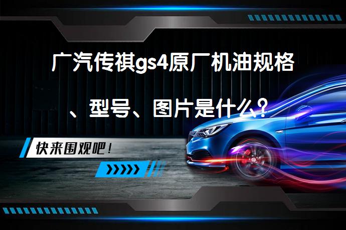 广汽传祺gs4原厂机油规格、型号、图片是什么？_58汽车
